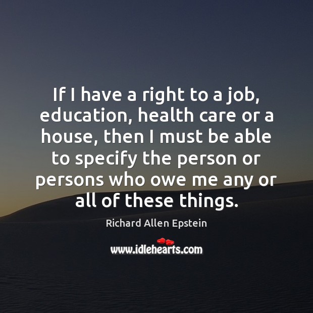 If I have a right to a job, education, health care or Richard Allen Epstein Picture Quote