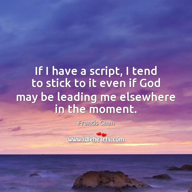 If I have a script, I tend to stick to it even Francis Chan Picture Quote