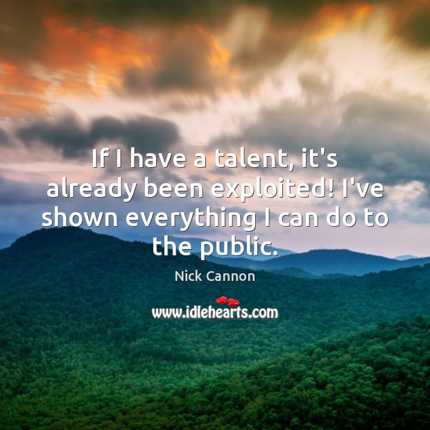 If I have a talent, it’s already been exploited! I’ve shown everything Nick Cannon Picture Quote