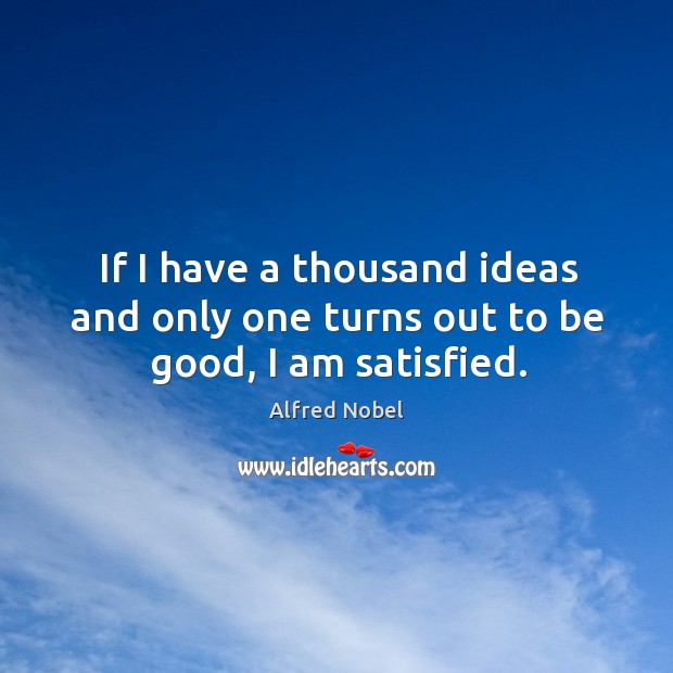 If I have a thousand ideas and only one turns out to be good, I am satisfied. Alfred Nobel Picture Quote