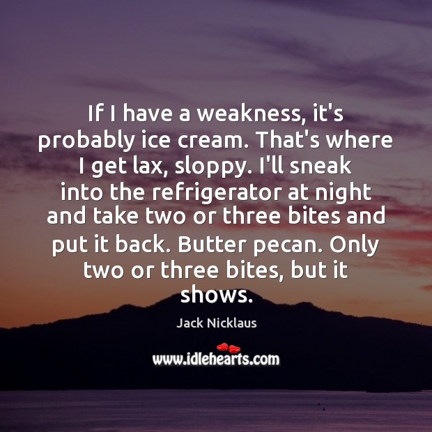 If I have a weakness, it’s probably ice cream. That’s where I Jack Nicklaus Picture Quote