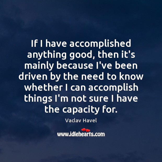 If I have accomplished anything good, then it’s mainly because I’ve been Vaclav Havel Picture Quote