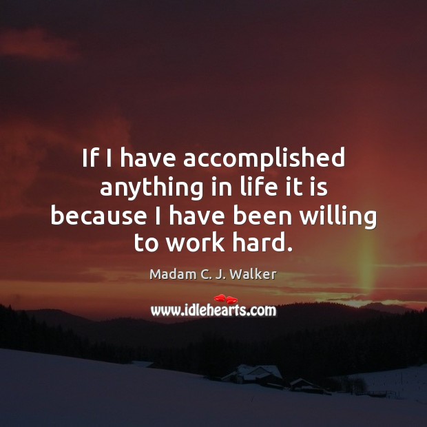 If I have accomplished anything in life it is because I have been willing to work hard. 