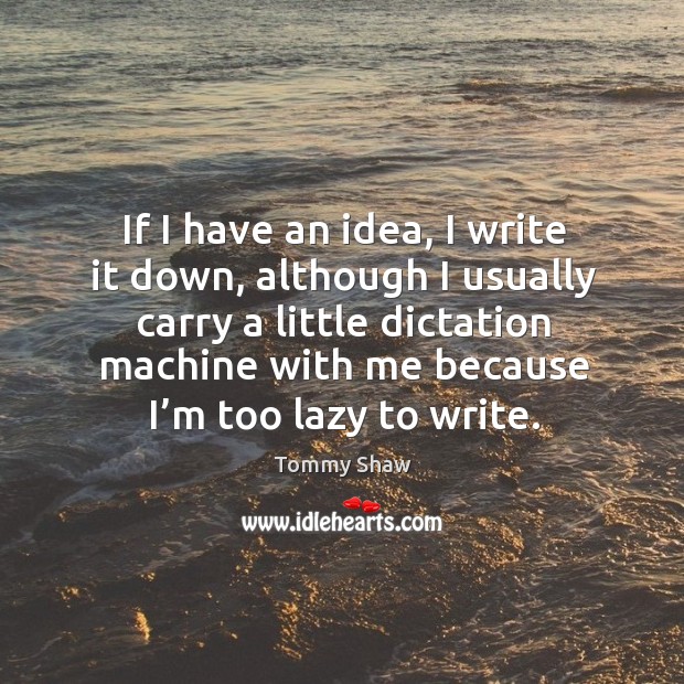 If I have an idea, I write it down, although I usually carry a little dictation Image