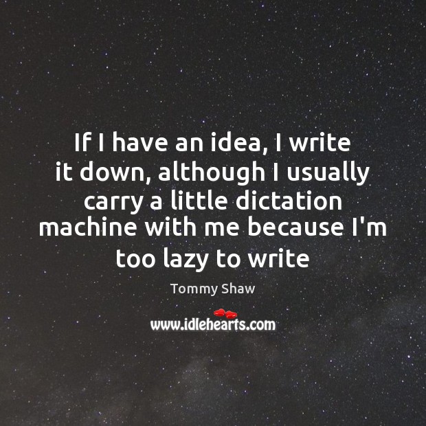 If I have an idea, I write it down, although I usually Tommy Shaw Picture Quote