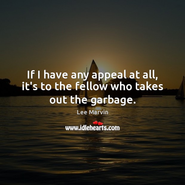 If I have any appeal at all, it’s to the fellow who takes out the garbage. Lee Marvin Picture Quote