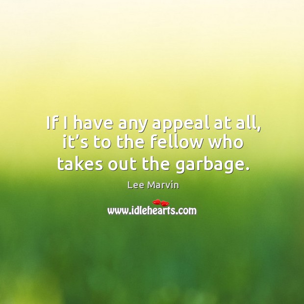 If I have any appeal at all, it’s to the fellow who takes out the garbage. Image