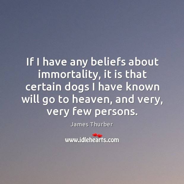 If I have any beliefs about immortality, it is that certain dogs I have known will go to heaven James Thurber Picture Quote