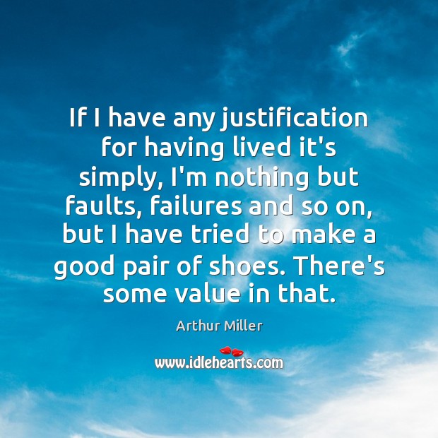 If I have any justification for having lived it’s simply, I’m nothing Arthur Miller Picture Quote
