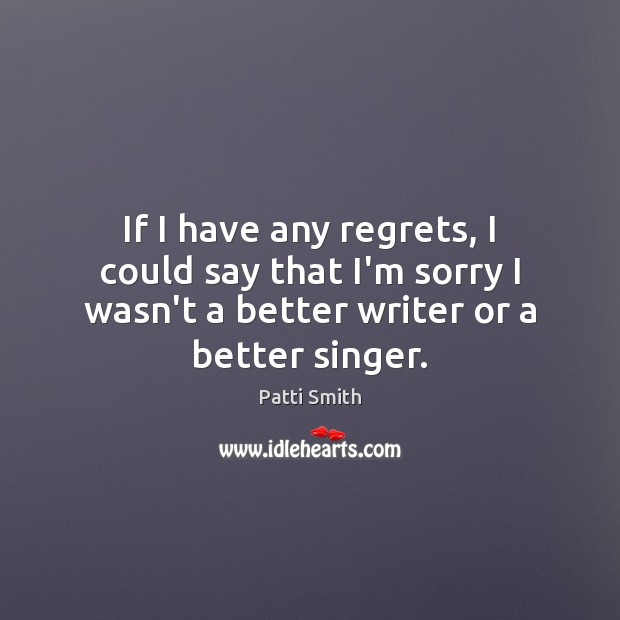 If I have any regrets, I could say that I’m sorry I Patti Smith Picture Quote