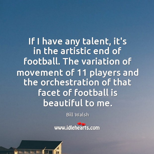 If I have any talent, it’s in the artistic end of football. Bill Walsh Picture Quote