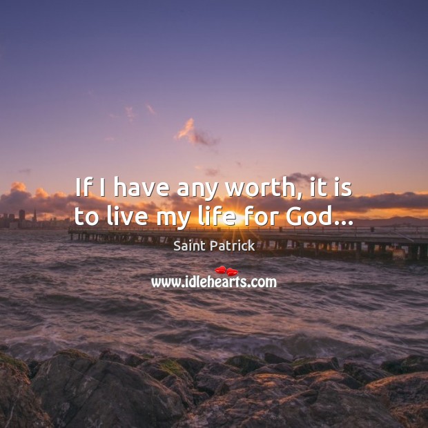 If I have any worth, it is to live my life for God… Saint Patrick Picture Quote