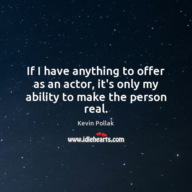 If I have anything to offer as an actor, it’s only my ability to make the person real. Kevin Pollak Picture Quote