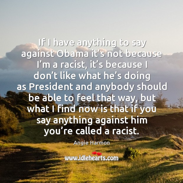 If I have anything to say against obama it’s not because I’m a racist Angie Harmon Picture Quote