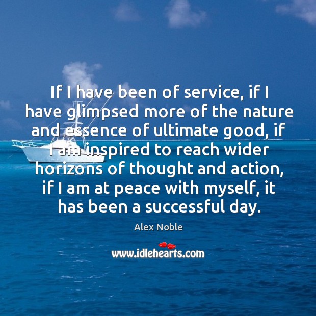 If I have been of service, if I have glimpsed more of the nature and essence of ultimate good Alex Noble Picture Quote