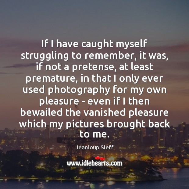 If I have caught myself struggling to remember, it was, if not Jeanloup Sieff Picture Quote
