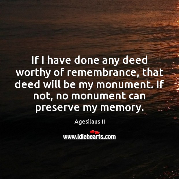 If I have done any deed worthy of remembrance, that deed will 