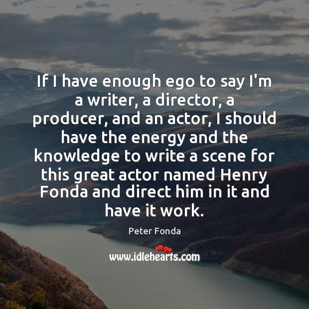 If I have enough ego to say I’m a writer, a director, Peter Fonda Picture Quote