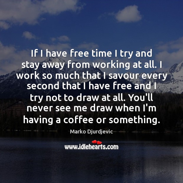 If I have free time I try and stay away from working Coffee Quotes Image