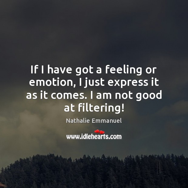 If I have got a feeling or emotion, I just express it Nathalie Emmanuel Picture Quote