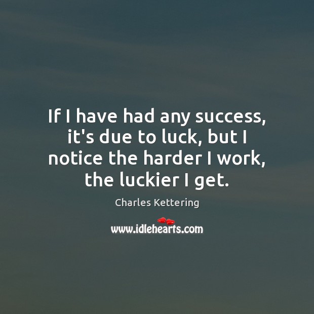 If I have had any success, it’s due to luck, but I Charles Kettering Picture Quote