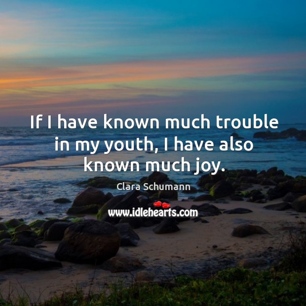 If I have known much trouble in my youth, I have also known much joy. Clara Schumann Picture Quote