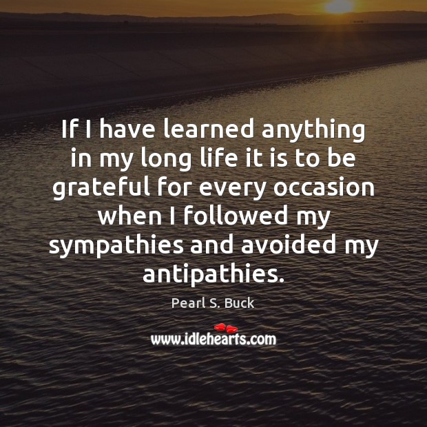 If I have learned anything in my long life it is to Pearl S. Buck Picture Quote