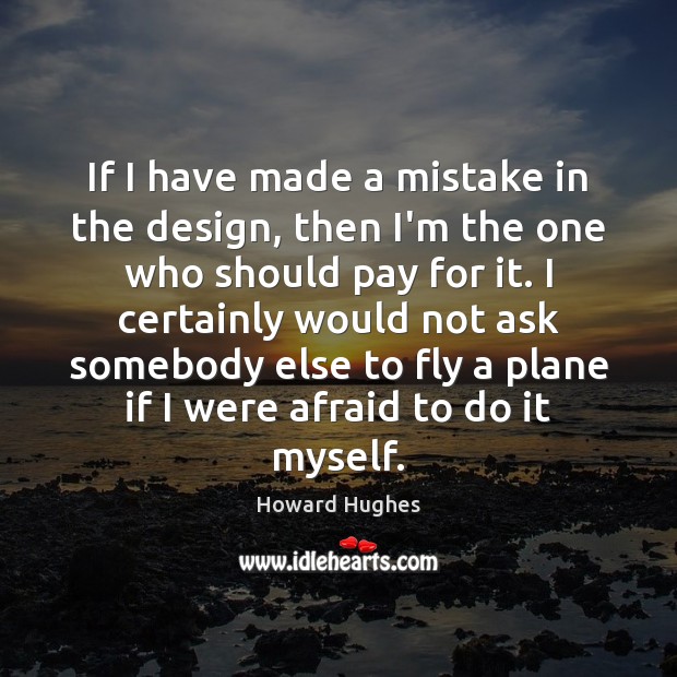 If I have made a mistake in the design, then I’m the Howard Hughes Picture Quote