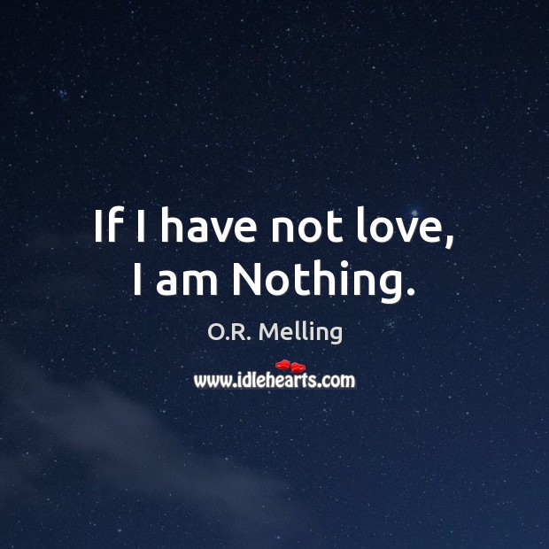 If I have not love, I am Nothing. O.R. Melling Picture Quote