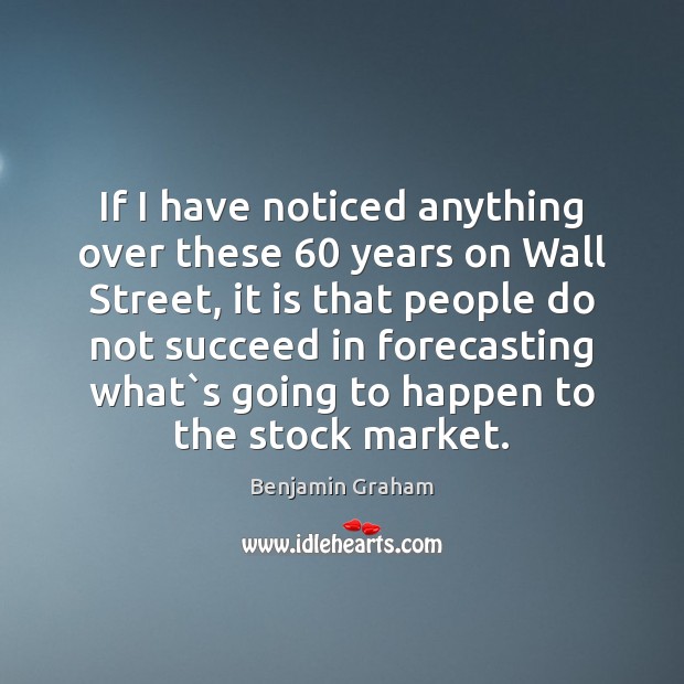 If I have noticed anything over these 60 years on Wall Street, it Benjamin Graham Picture Quote