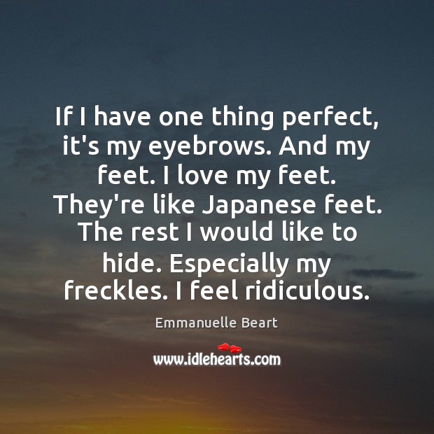If I have one thing perfect, it’s my eyebrows. And my feet. Emmanuelle Beart Picture Quote