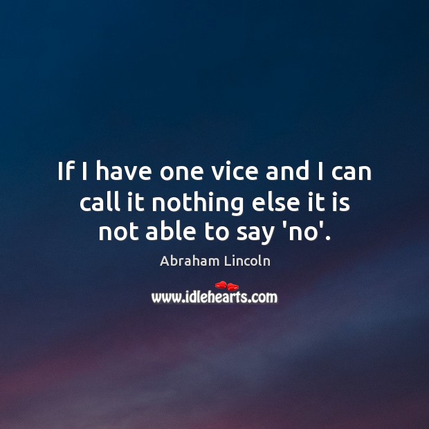 If I have one vice and I can call it nothing else it is not able to say ‘no’. Image