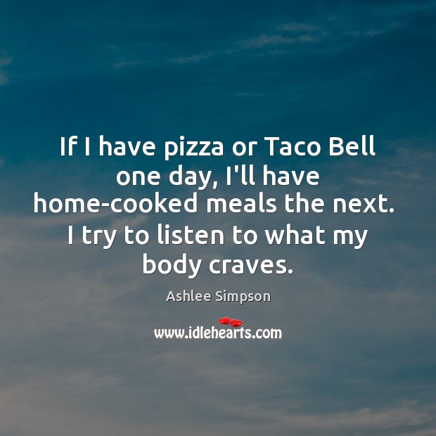 If I have pizza or Taco Bell one day, I’ll have home-cooked Ashlee Simpson Picture Quote