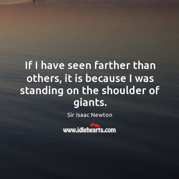 If I have seen farther than others, it is because I was standing on the shoulder of giants. Sir Isaac Newton Picture Quote