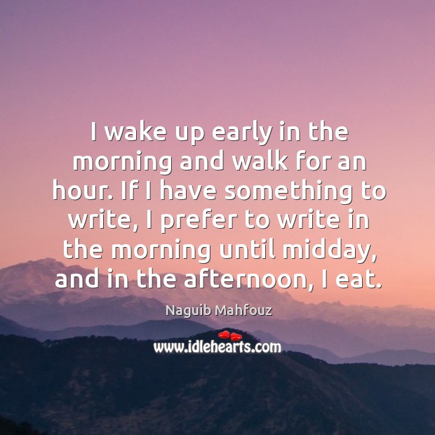 If I have something to write, I prefer to write in the morning until midday, and in the afternoon, I eat. Image