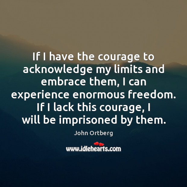 If I have the courage to acknowledge my limits and embrace them, John Ortberg Picture Quote