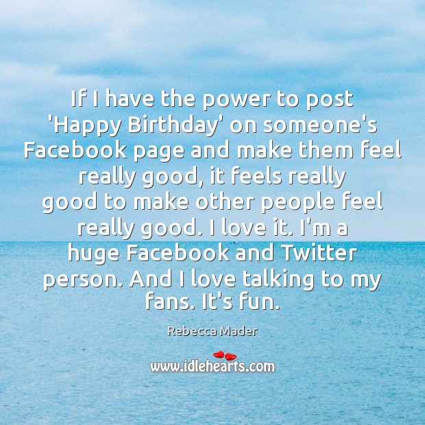 If I have the power to post ‘Happy Birthday’ on someone’s Facebook Rebecca Mader Picture Quote