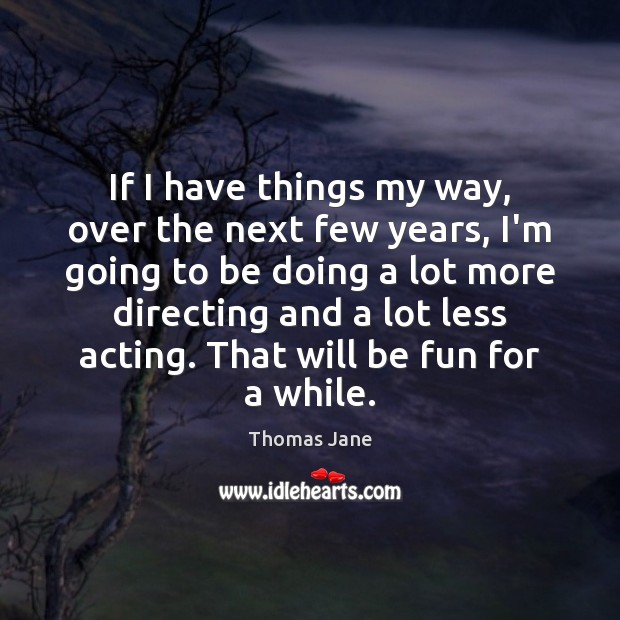 If I have things my way, over the next few years, I’m Thomas Jane Picture Quote