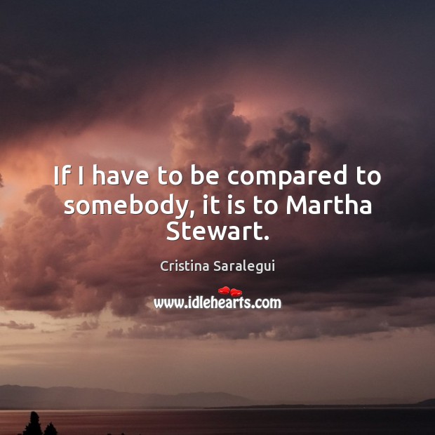 If I have to be compared to somebody, it is to Martha Stewart. Image