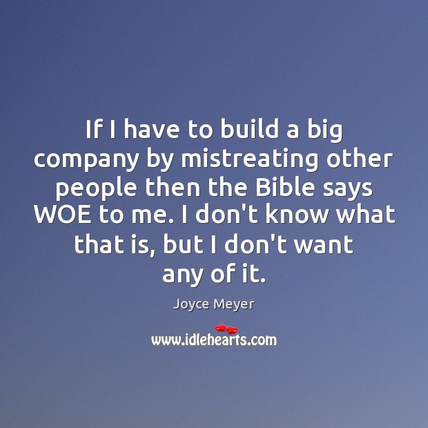 If I have to build a big company by mistreating other people Joyce Meyer Picture Quote