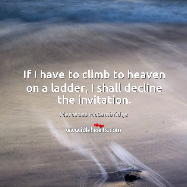 If I have to climb to heaven on a ladder, I shall decline the invitation. Mercedes McCambridge Picture Quote