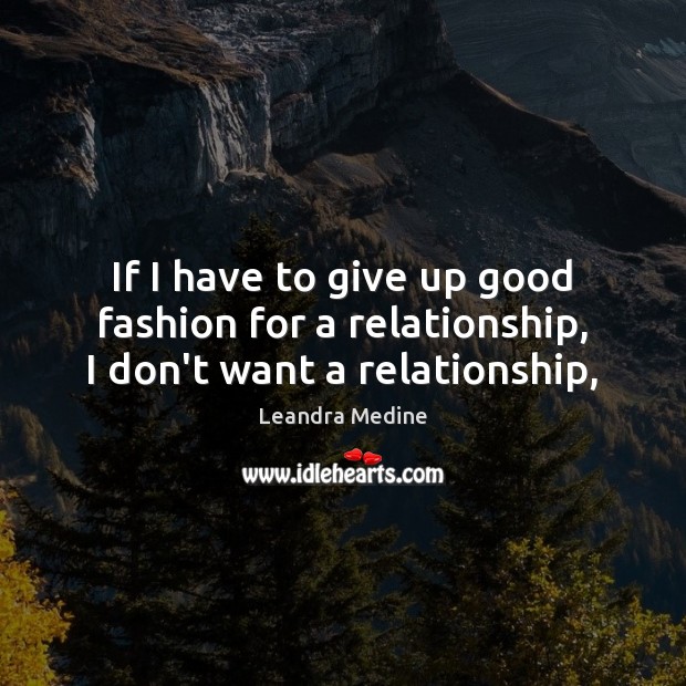 If I have to give up good fashion for a relationship, I don’t want a relationship, 