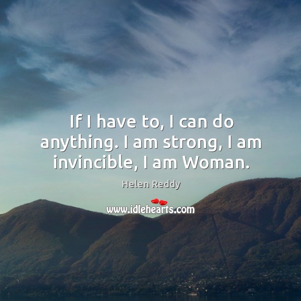 If I have to, I can do anything. I am strong, I am invincible, I am woman. Helen Reddy Picture Quote