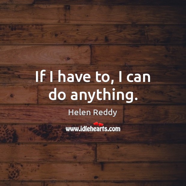 If I have to, I can do anything. Helen Reddy Picture Quote