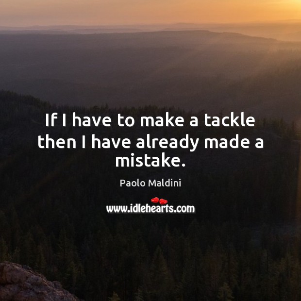 If I have to make a tackle then I have already made a mistake. Paolo Maldini Picture Quote