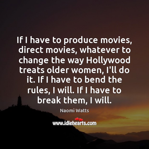 If I have to produce movies, direct movies, whatever to change the Image