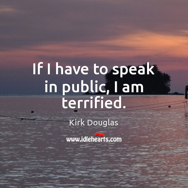 If I have to speak in public, I am terrified. Kirk Douglas Picture Quote