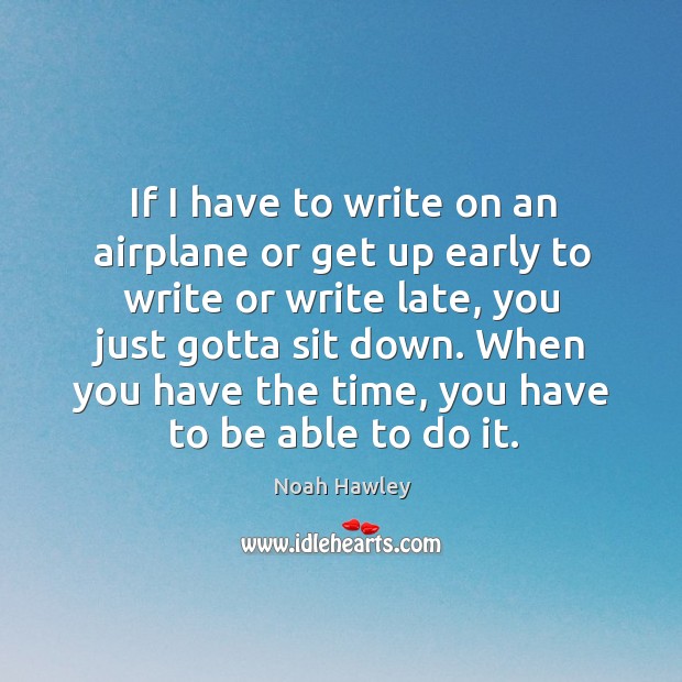 If I have to write on an airplane or get up early Noah Hawley Picture Quote