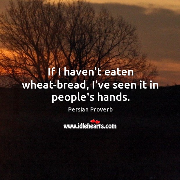 If I haven’t eaten wheat-bread, i’ve seen it in people’s hands. Persian Proverbs Image