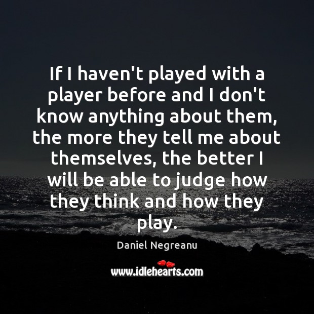 If I haven’t played with a player before and I don’t know Daniel Negreanu Picture Quote